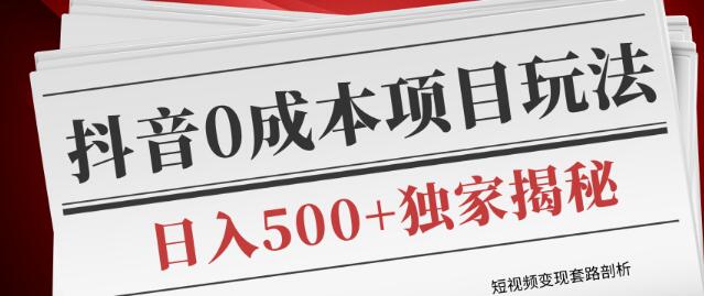 短视频变现套路剖析，抖音0成本赚钱项目玩法，日入500+独家揭秘（共2节视频）