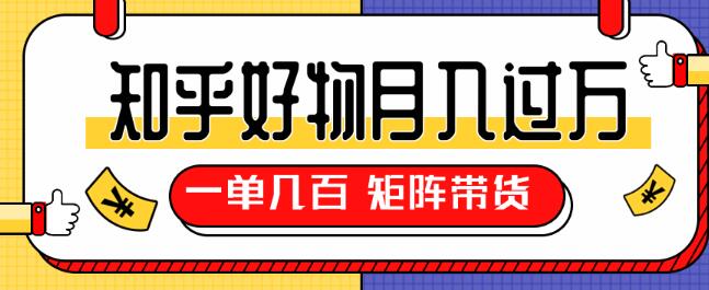 知乎好物推荐独家操作详解，一单能赚几百元上千元，矩阵带货月入过万（共5节视频）