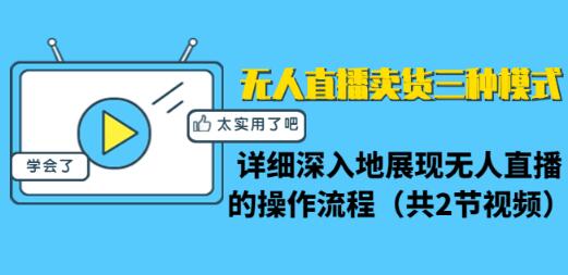 无人直播卖货三种模式：详细深入地展现无人直播的操作流程（共2节视频）