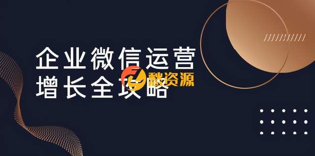 企业微信运营增长全攻略：引流+裂变+运营+成交（16节体系课）