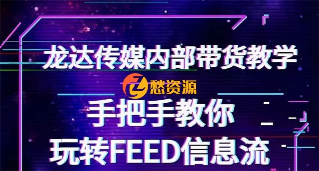 龙达传媒内部抖音带货密训营：手把手教你玩转抖音FEED信息流，让你销量暴增