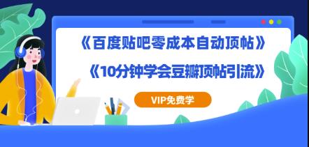 实操引流教程《百度贴吧零成本自动顶帖》+《10分钟学会豆瓣顶帖引流》