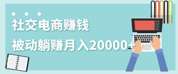 2020年最赚钱的副业，社交电商被动躺赚月入20000+，躺着就有收入（视频+文档）