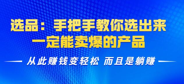 选品:手把手教你选出来,一定能卖爆的产品从此赚钱变轻松而且是躺赚