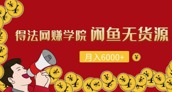 得法网赚学院: 闲鱼无货源项目,每月轻松躺赚6000+