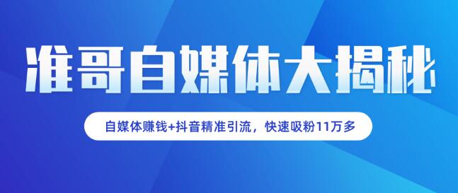 准哥自媒体大揭秘：自媒体赚钱+抖音精准引流，新手小白快速吸粉11万多
