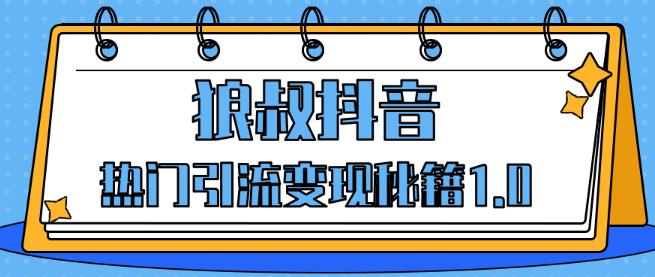 狼叔抖音热门引流变现秘籍1.0，人人都可以捞金的项目，让你的视频曝光10W+