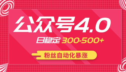 2020实战独创公众号4.0：粉丝自动化暴涨，小白轻松上手，日稳定300-500+