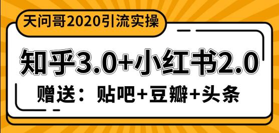 天问哥1888元引流实操：知乎3.0+小红书2.0（附送贴吧、豆瓣、头条引流课程）