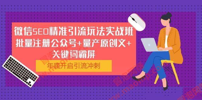 微信SEO精准引流玩法实战班，批量注册公众号+量产原创文+关键词霸屏