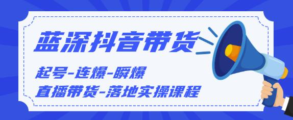 蓝深传媒2020抖音带货，起号-连爆-瞬爆-直播带货-落地实操课程（价值1980元）