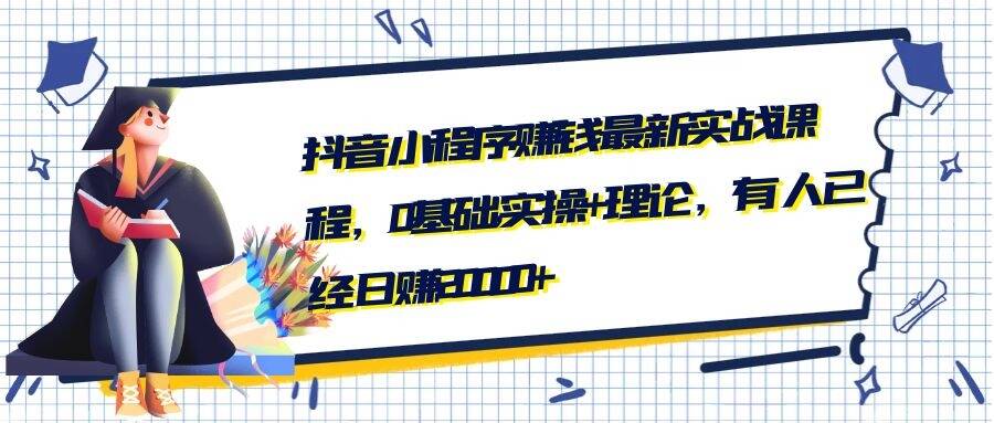 抖音小程序赚钱最新实战课程，0基础,实操+理论，有人已经日赚20000+